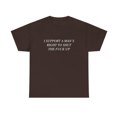 I Support A Man's Right to Shut The Fuck Up, Silly Meme T-shirt, Funny shirt Unisex Heavy Cotton Tee