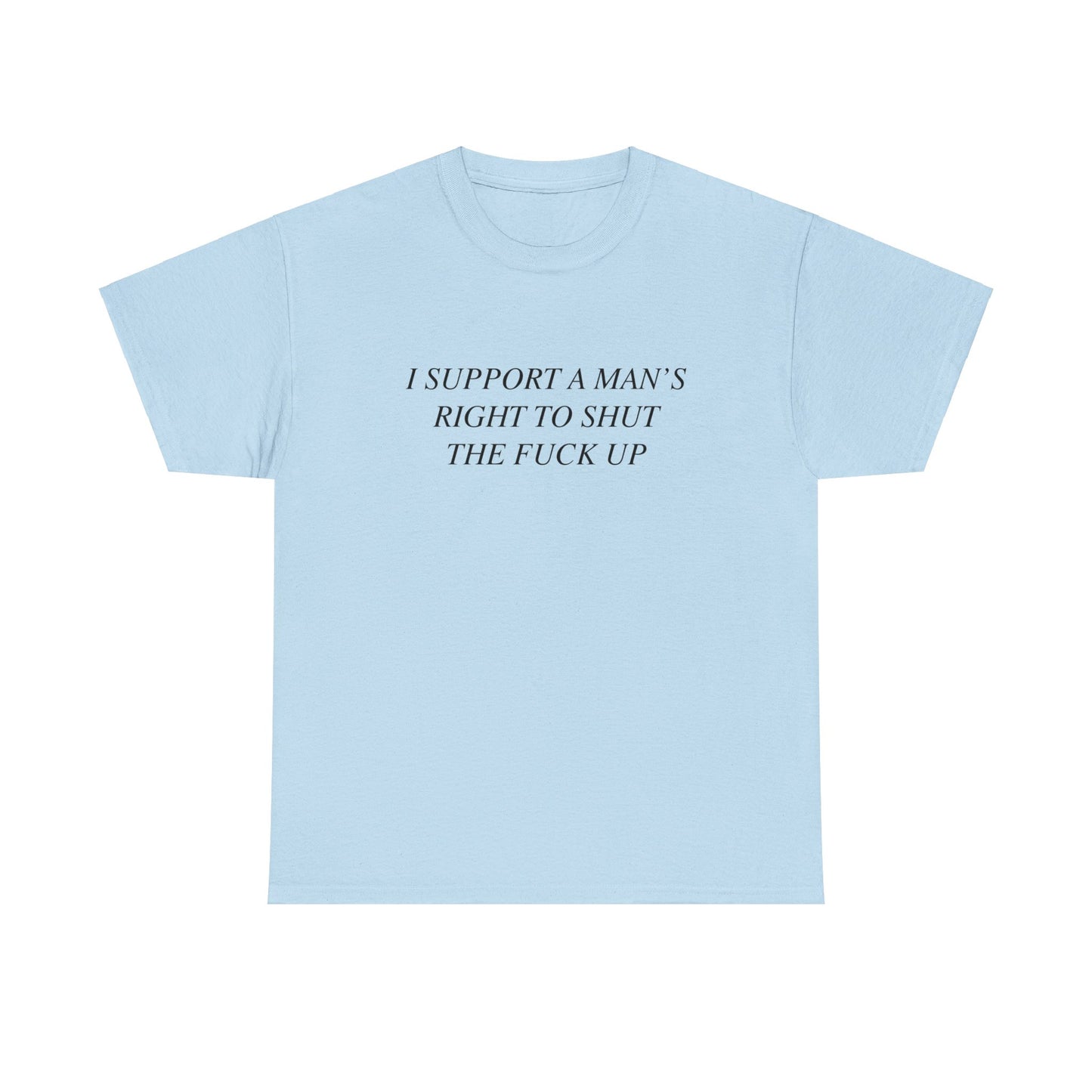 I Support A Man's Right to Shut The Fuck Up, Silly Meme T-shirt, Funny shirt Unisex Heavy Cotton Tee