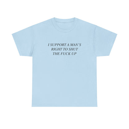 I Support A Man's Right to Shut The Fuck Up, Silly Meme T-shirt, Funny shirt Unisex Heavy Cotton Tee