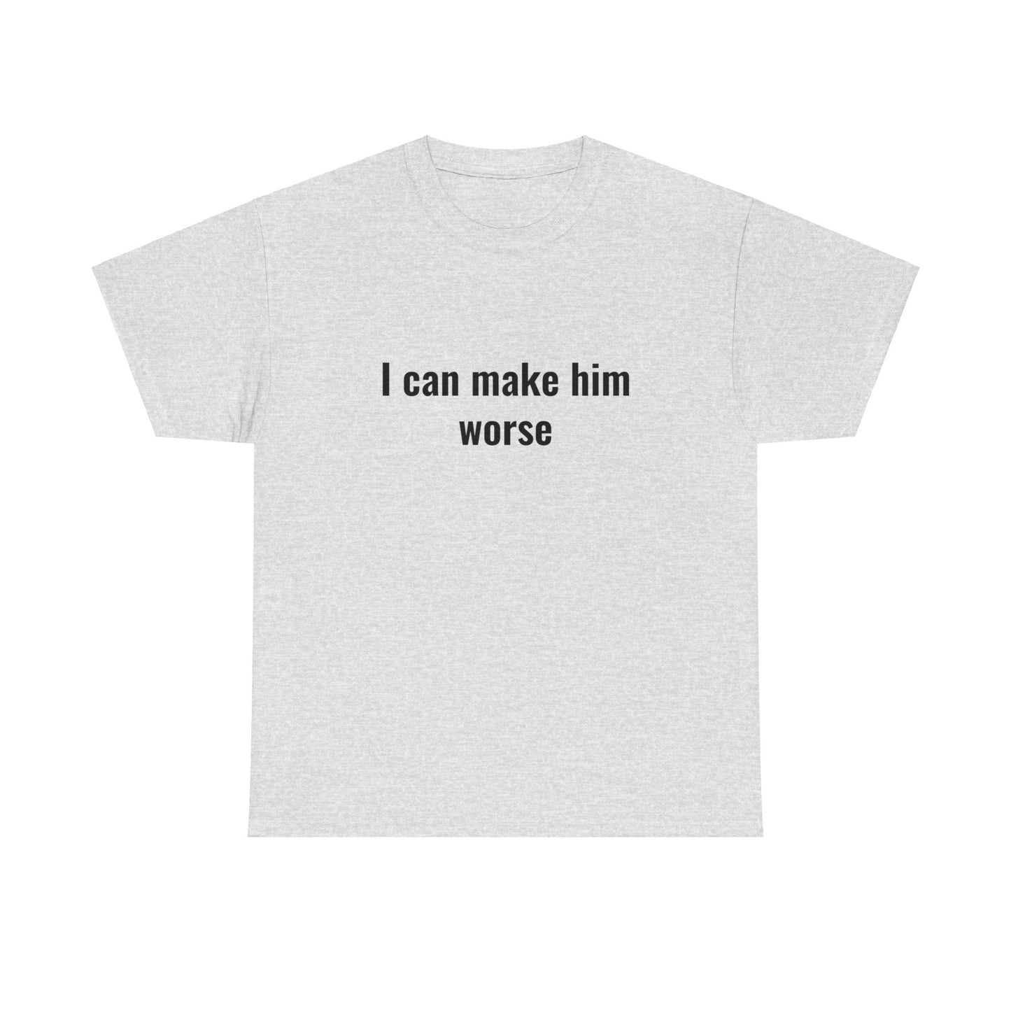 I Can Make Him Worse Unisex Heavy Cotton Tee