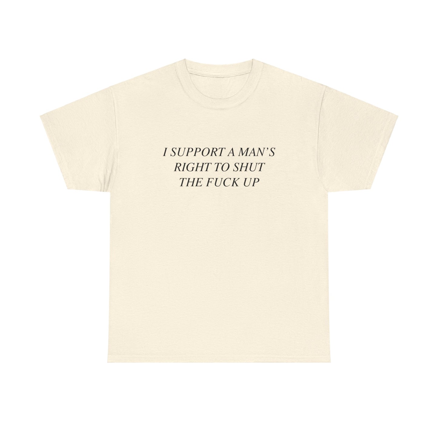 I Support A Man's Right to Shut The Fuck Up, Silly Meme T-shirt, Funny shirt Unisex Heavy Cotton Tee