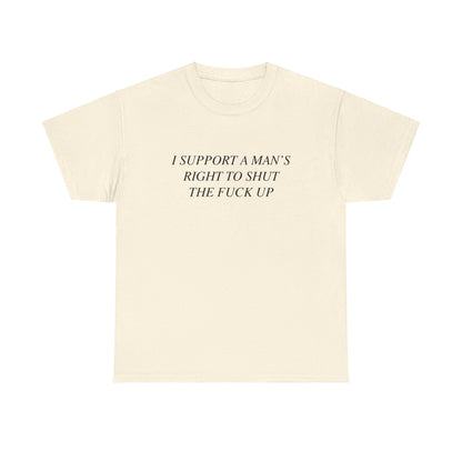 I Support A Man's Right to Shut The Fuck Up, Silly Meme T-shirt, Funny shirt Unisex Heavy Cotton Tee