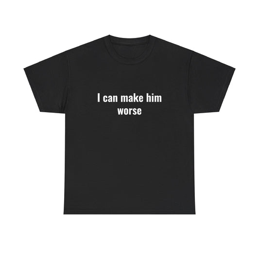 I Can Make Him Worse Unisex Heavy Cotton Tee