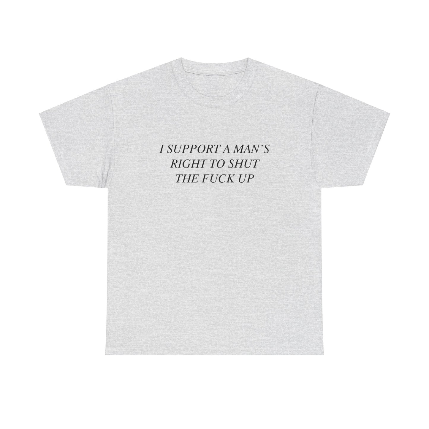 I Support A Man's Right to Shut The Fuck Up, Silly Meme T-shirt, Funny shirt Unisex Heavy Cotton Tee