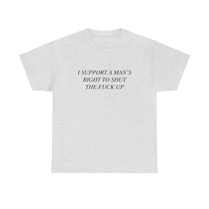 I Support A Man's Right to Shut The Fuck Up, Silly Meme T-shirt, Funny shirt Unisex Heavy Cotton Tee