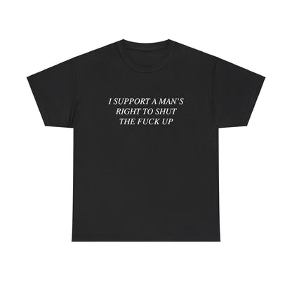 I Support A Man's Right to Shut The Fuck Up, Silly Meme T-shirt, Funny shirt Unisex Heavy Cotton Tee