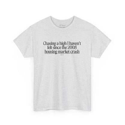 Chasing a High I haven't felt since the 2008 housing market crash, meme shirt, silly, mens/unisex, Unisex Heavy Cotton Tee