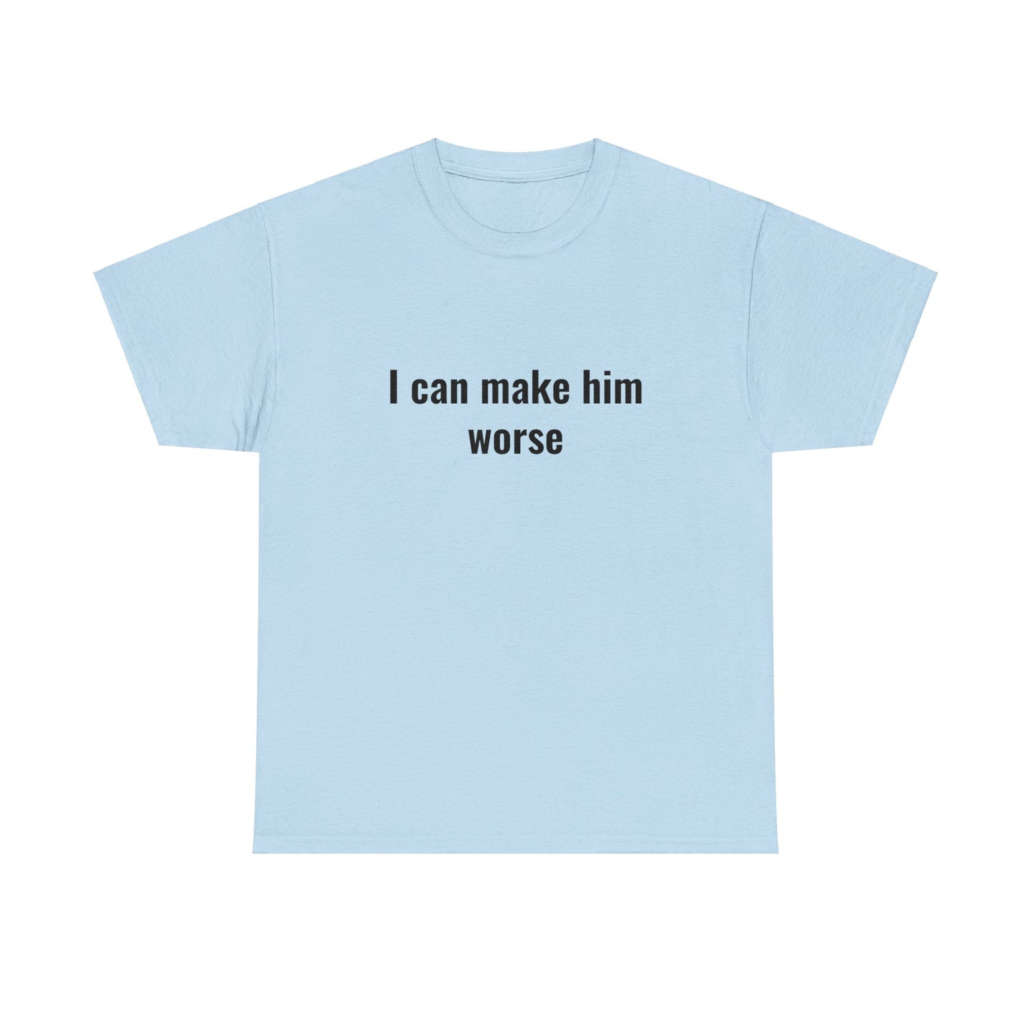 I Can Make Him Worse Unisex Heavy Cotton Tee