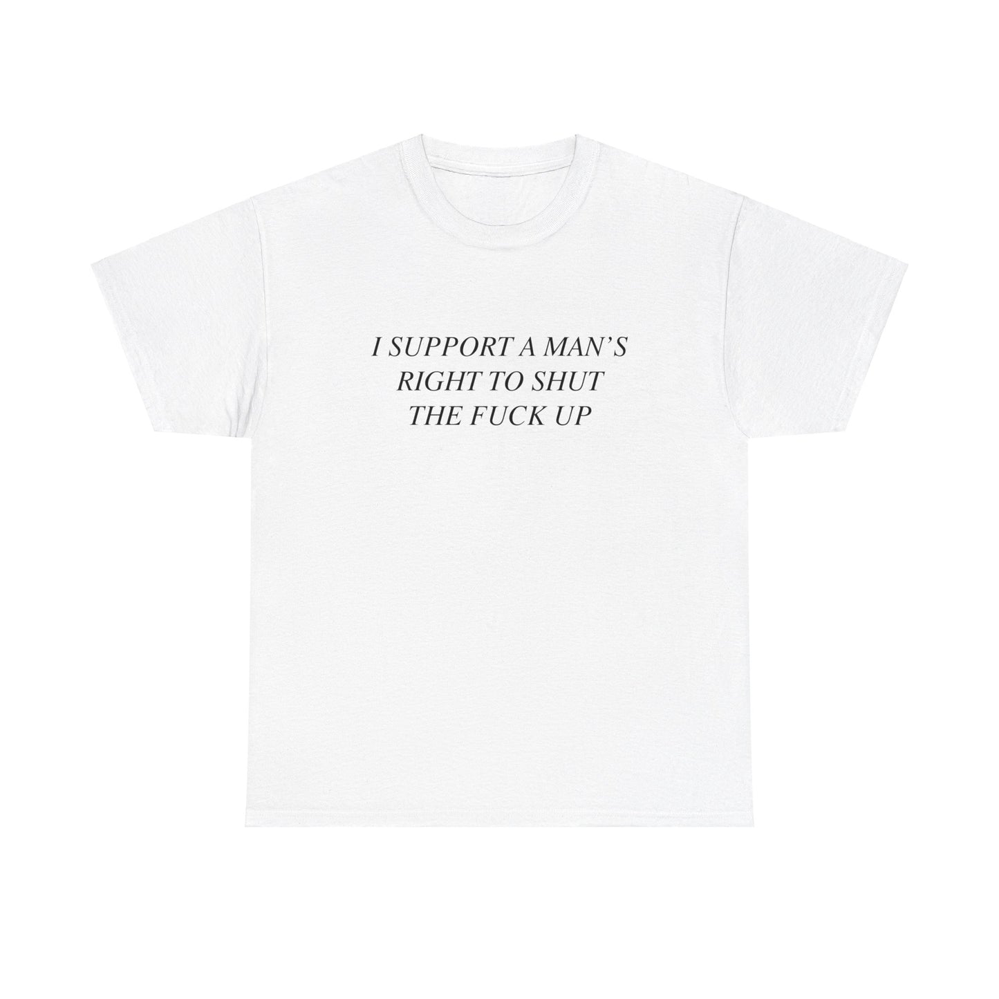 I Support A Man's Right to Shut The Fuck Up, Silly Meme T-shirt, Funny shirt Unisex Heavy Cotton Tee