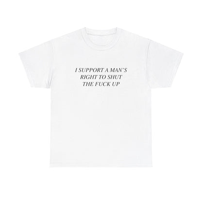 I Support A Man's Right to Shut The Fuck Up, Silly Meme T-shirt, Funny shirt Unisex Heavy Cotton Tee