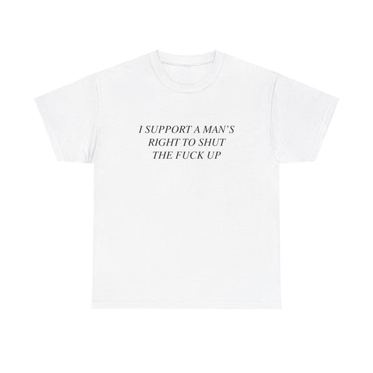 I Support A Man's Right to Shut The Fuck Up, Silly Meme T-shirt, Funny shirt Unisex Heavy Cotton Tee